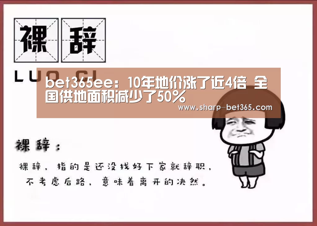 bet365ee:10年地价涨了近4倍 全国供地面积减少了50%(图1) bet365ee:10年地价涨了近4倍 全国供地面积减少了50%(图1)