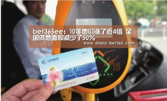 bet365ee:10年地价涨了近4倍 全国供地面积减少了50%(图3) bet365ee:10年地价涨了近4倍 全国供地面积减少了50%(图3)