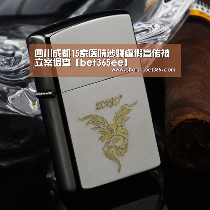 四川成都15家医院涉嫌虚假宣传被立案调查【bet365ee】(图1) bet365 app